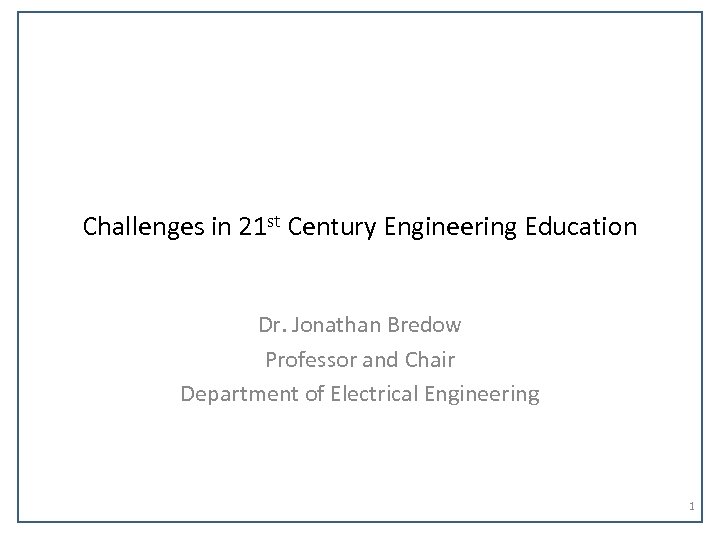 Challenges in 21 st Century Engineering Education Dr. Jonathan Bredow Professor and Chair Department