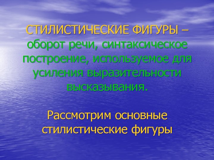 СТИЛИСТИЧЕСКИЕ ФИГУРЫ – оборот речи, синтаксическое построение, используемое для усиления выразительности высказывания. Рассмотрим основные