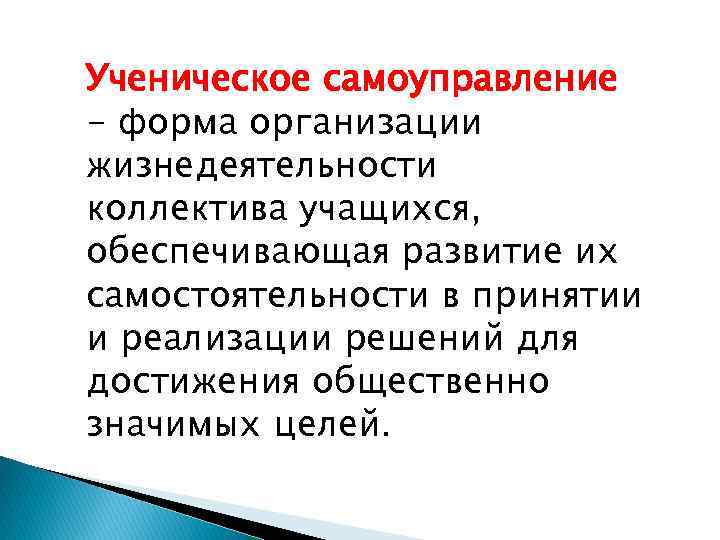 Ученическое самоуправление - форма организации жизнедеятельности коллектива учащихся, обеспечивающая развитие их самостоятельности в принятии