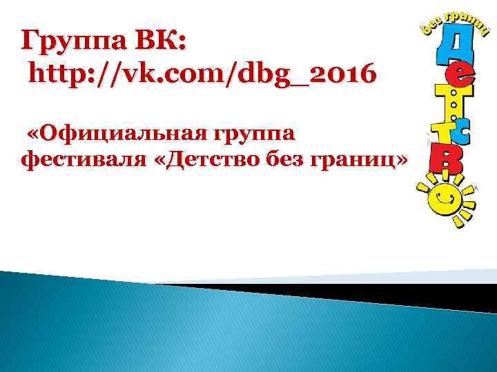 Группа ВК: http: //vk. com/dbg_2016 «Официальная группа фестиваля «Детство без границ» 