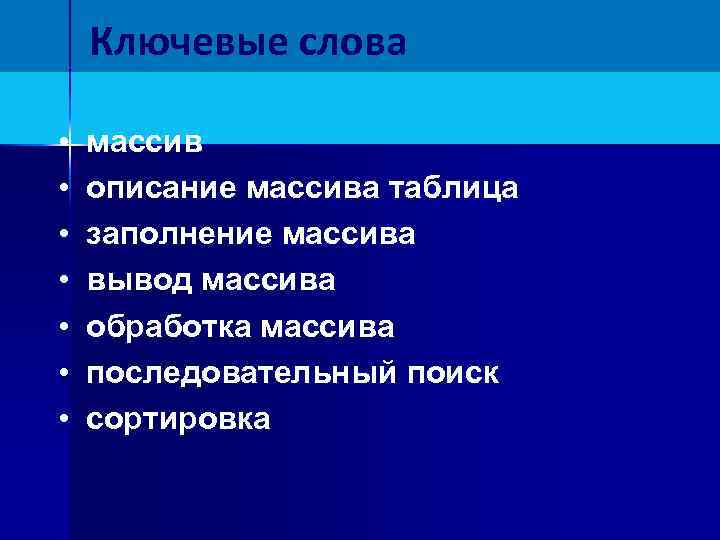 Ключевые слова • • массив описание массива таблица заполнение массива вывод массива обработка массива