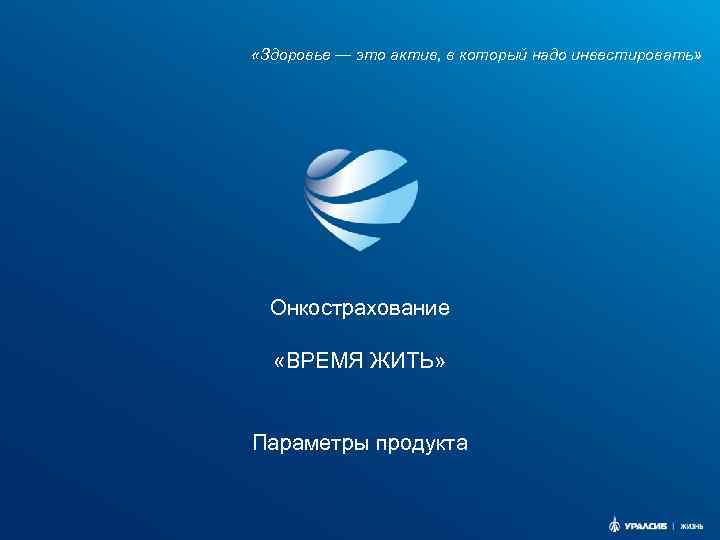  «Здоровье — это актив, в который надо инвестировать» Онкострахование «ВРЕМЯ ЖИТЬ» Параметры продукта