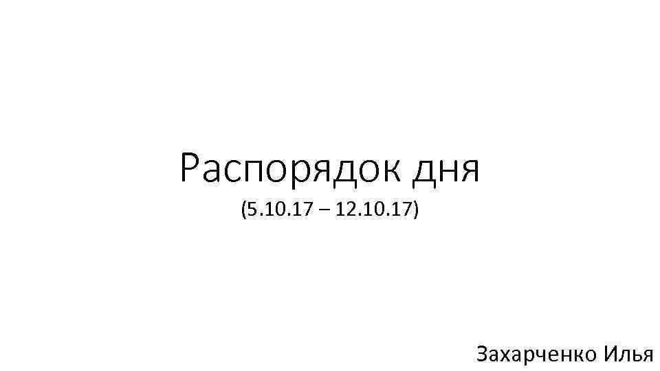 Распорядок дня (5. 10. 17 – 12. 10. 17) Захарченко Илья 