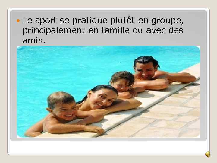  Le sport se pratique plutôt en groupe, principalement en famille ou avec des