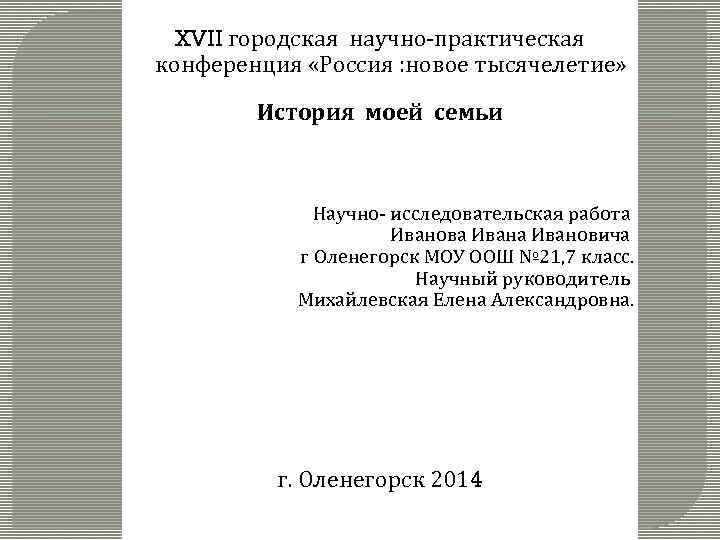 XVII городская научно-практическая конференция «Россия : новое тысячелетие» История моей семьи Научно- исследовательская работа