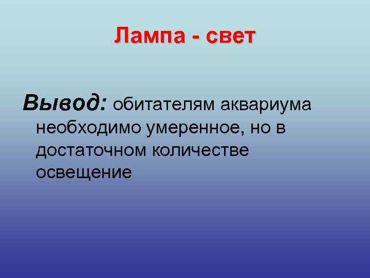 Лампа - свет Вывод: обитателям аквариума необходимо умеренное, но в достаточном количестве освещение 