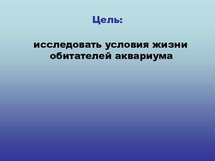 Цель: исследовать условия жизни обитателей аквариума 