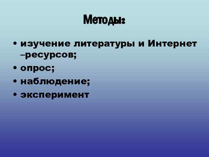 Методы: • изучение литературы и Интернет –ресурсов; • опрос; • наблюдение; • эксперимент 