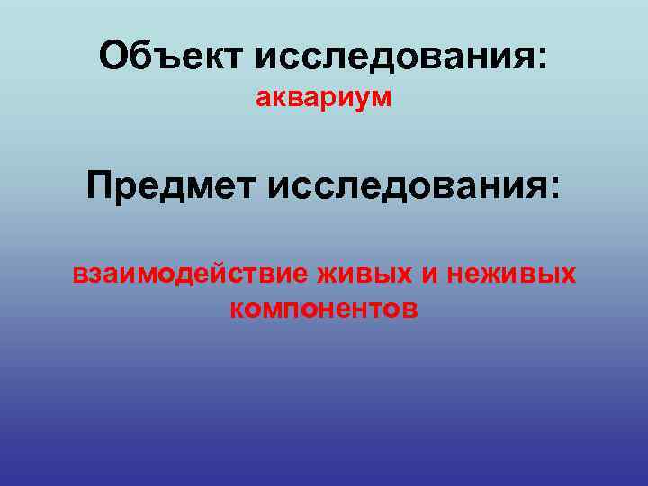 Объект исследования: аквариум Предмет исследования: взаимодействие живых и неживых компонентов 