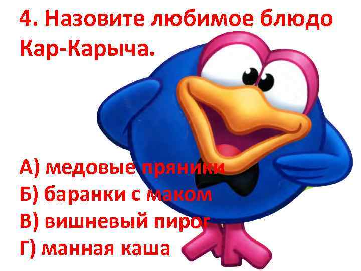 4. Назовите любимое блюдо Кар-Карыча. А) медовые пряники Б) баранки с маком В) вишневый
