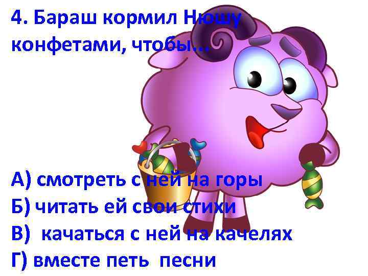 4. Бараш кормил Нюшу конфетами, чтобы. . . А) смотреть с ней на горы