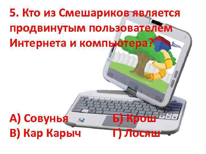 5. Кто из Cмешариков является продвинутым пользователем Интернета и компьютера? А) Совунья В) Карыч