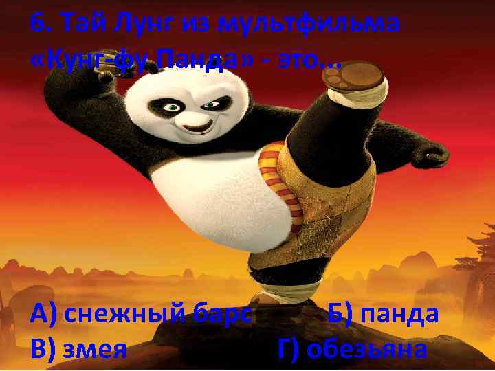 6. Тай Лунг из мультфильма «Кунг-фу Панда» - это. . . А) снежный барс