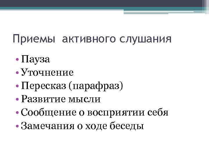 Приемы активного слушания • Пауза • Уточнение • Пересказ (парафраз) • Развитие мысли •