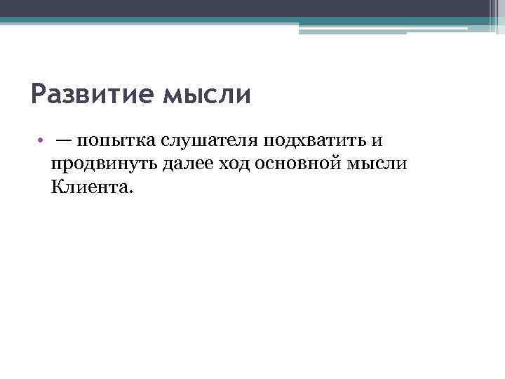 Развитие мысли • — попытка слушателя подхватить и продвинуть далее ход основной мысли Клиента.