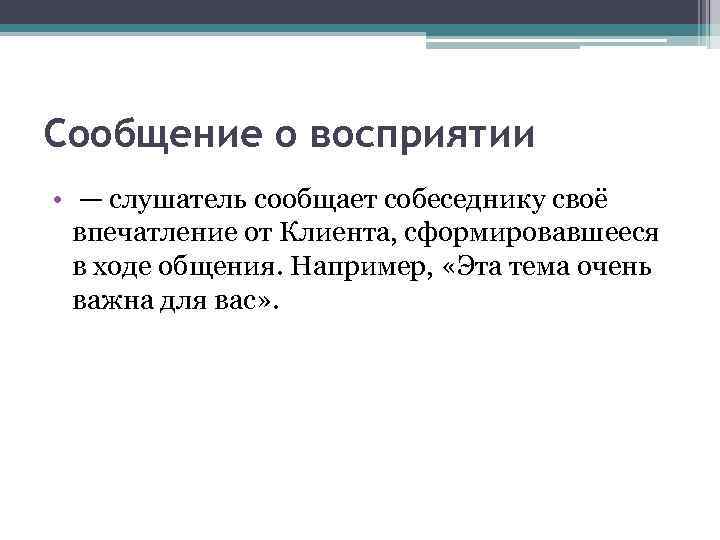 Сообщение о восприятии • — слушатель сообщает собеседнику своё впечатление от Клиента, сформировавшееся в