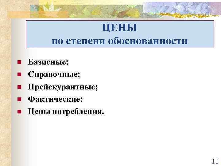 ЦЕНЫ по степени обоснованности n n n Базисные; Справочные; Прейскурантные; Фактические; Цены потребления. 11