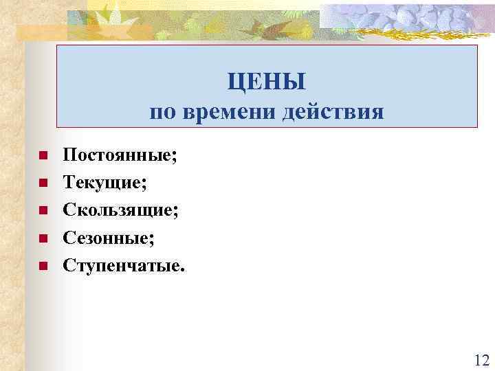 ЦЕНЫ по времени действия n n n Постоянные; Текущие; Скользящие; Сезонные; Ступенчатые. 12 