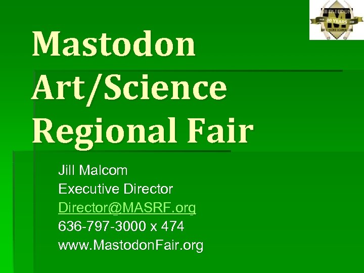 Mastodon Art/Science Regional Fair Jill Malcom Executive Director@MASRF. org 636 -797 -3000 x 474