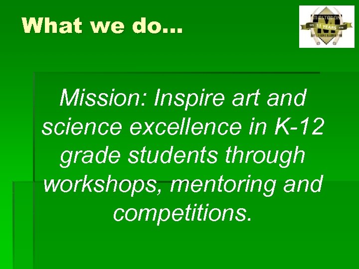 What we do… Mission: Inspire art and science excellence in K-12 grade students through