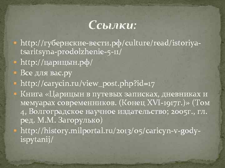 Ссылки: § http: //губернские-вести. рф/culture/read/istoriya§ § § tsaritsyna-prodolzhenie-5 -11/ http: //царицын. рф/ Все для