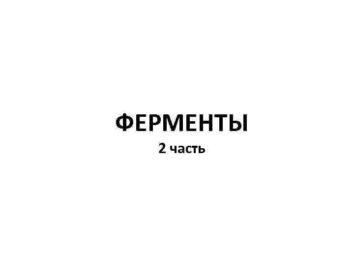 ФЕРМЕНТЫ 2 часть 