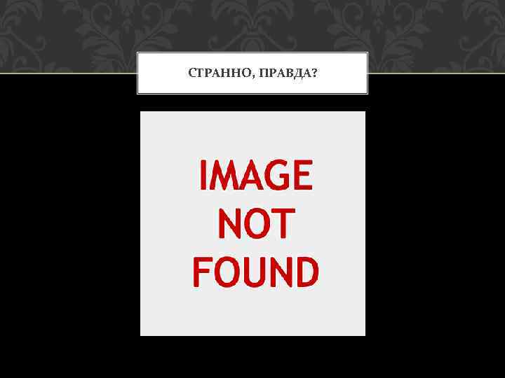 СТРАННО, ПРАВДА? 