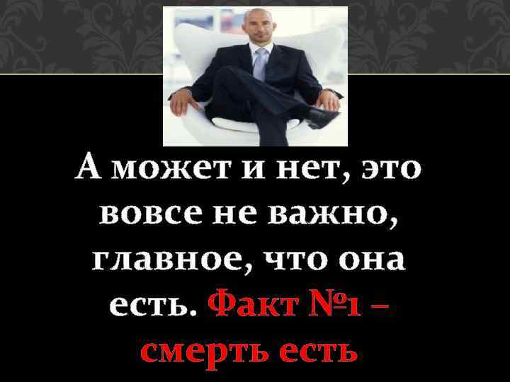 А может и нет, это вовсе не важно, главное, что она есть. Факт №
