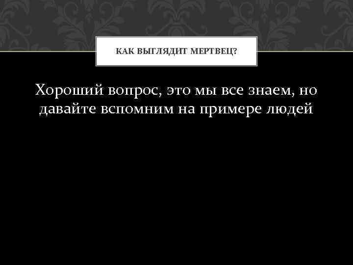 КАК ВЫГЛЯДИТ МЕРТВЕЦ? Хороший вопрос, это мы все знаем, но давайте вспомним на примере