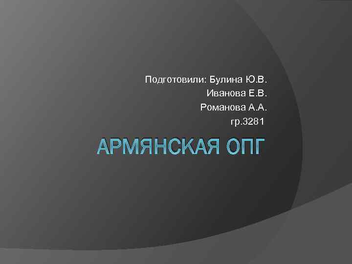 Подготовили: Булина Ю. В. Иванова Е. В. Романова А. А. гр. 3281 АРМЯНСКАЯ ОПГ