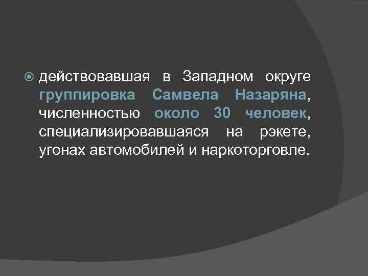  действовавшая в Западном округе группировка Самвела Назаряна, численностью около 30 человек, специализировавшаяся на