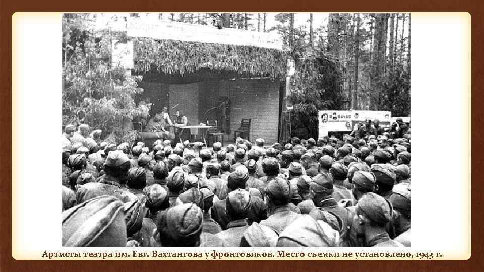 Артисты театра им. Евг. Вахтангова у фронтовиков. Место съемки не установлено, 1943 г. 