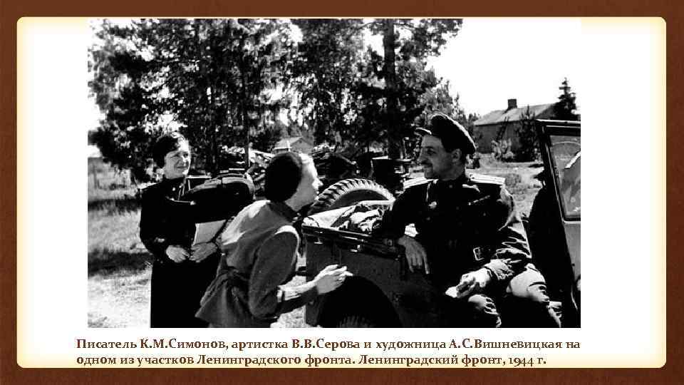 Писатель К. М. Симонов, артистка В. В. Серова и художница А. С. Вишневицкая на