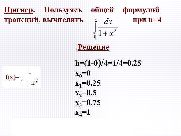 Пример. Пользуясь общей трапеций, вычислить формулой при n=4 Решение h=(1 -0)/4=1/4=0. 25 x 0=0