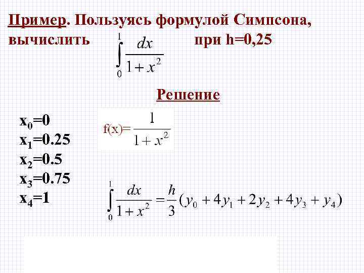 Пример. Пользуясь формулой Симпсона, вычислить при h=0, 25 Решение x 0=0 x 1=0. 25