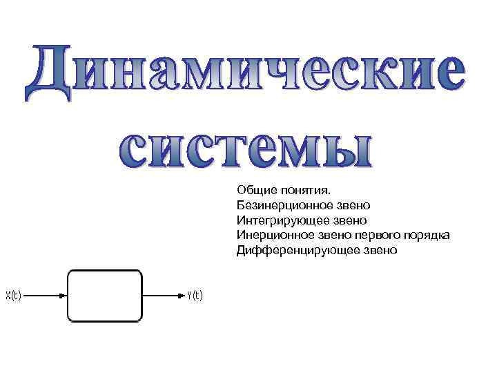 Общие понятия. Безинерционное звено Интегрирующее звено Инерционное звено первого порядка Дифференцирующее звено 
