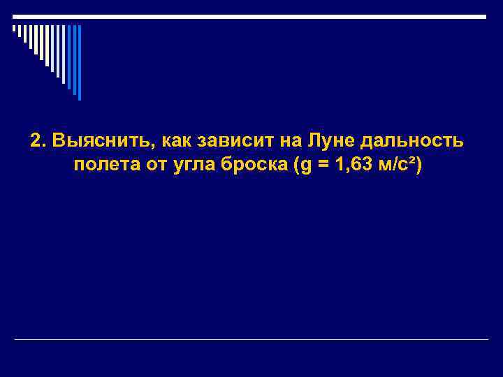 2. Выяснить, как зависит на Луне дальность полета от угла броска (g = 1,