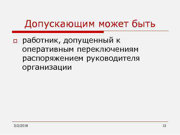 Допускающим может быть o работник, допущенный к оперативным переключениям распоряжением руководителя организации 2/5/2018 15