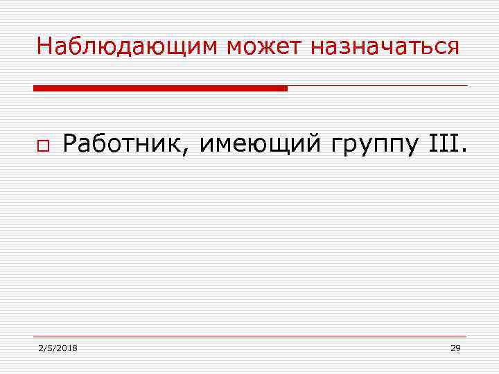 Наблюдающим может назначаться o Работник, имеющий группу III. 2/5/2018 29 
