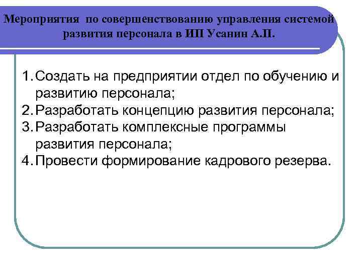 Мероприятия по совершенствованию управления системой развития персонала в ИП Усанин А. П. 1. Создать