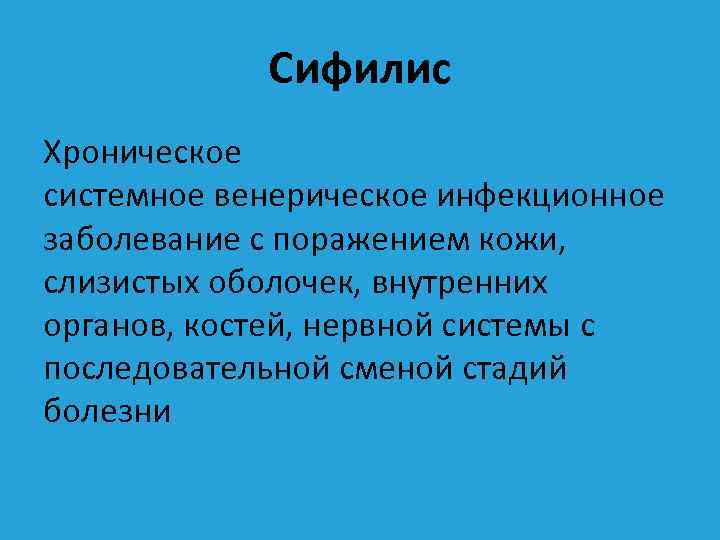 Сифилис Хроническое системное венерическое инфекционное заболевание с поражением кожи, слизистых оболочек, внутренних органов, костей,