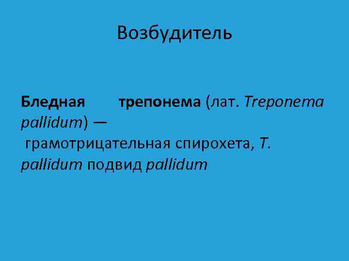 Возбудитель Бледная трепонема (лат. Treponema pallidum) — грамотрицательная спирохета, T. pallidum подвид pallidum 