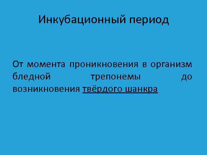 Инкубационный период От момента проникновения в организм бледной трепонемы до возникновения твёрдого шанкра 