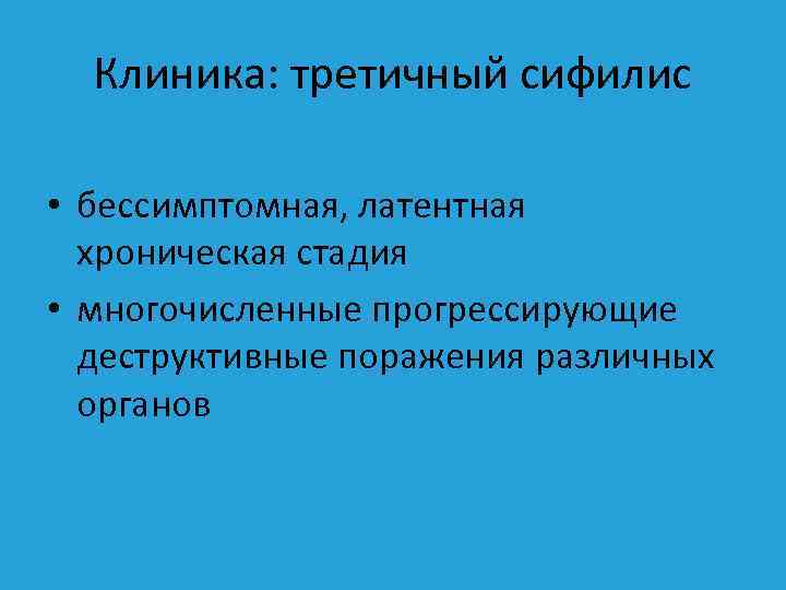 Клиника: третичный сифилис • бессимптомная, латентная хроническая стадия • многочисленные прогрессирующие деструктивные поражения различных