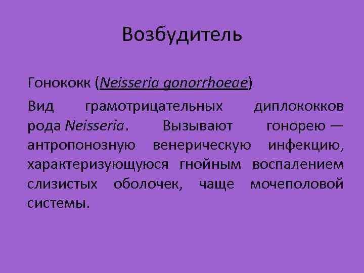 Возбудитель Гонококк (Neisseria gonorrhoeae) Вид грамотрицательных диплококков рода Neisseria. Вызывают гонорею — антропонозную венерическую