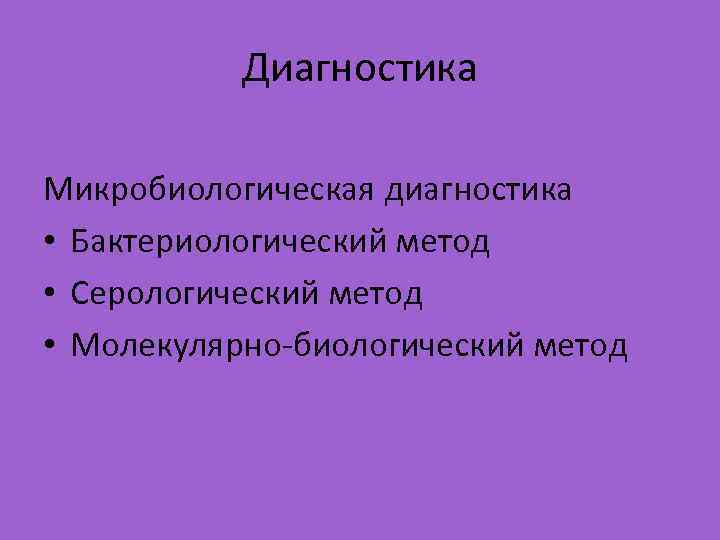 Диагностика Микробиологическая диагностика • Бактериологический метод • Серологический метод • Молекулярно-биологический метод 