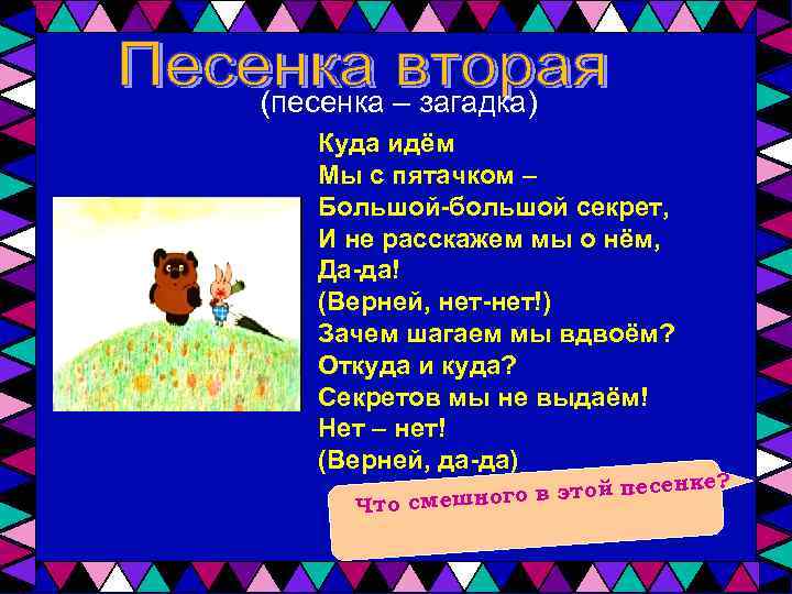 (песенка – загадка) Куда идём Мы с пятачком – Большой-большой секрет, И не расскажем