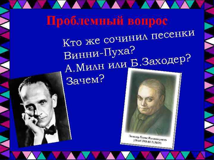 Проблемный вопрос л песенки же сочини Кто ни-Пуха? Вин. Заходер? илн или Б А.