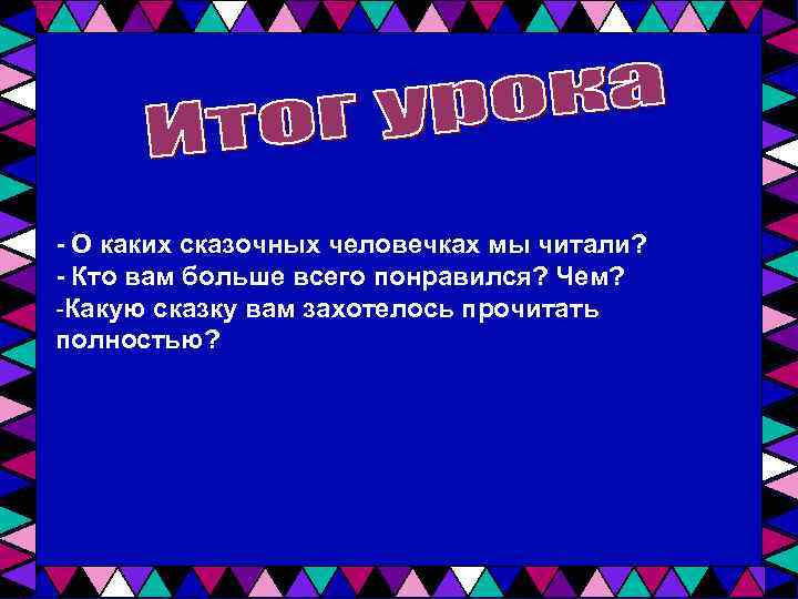 - О каких сказочных человечках мы читали? - Кто вам больше всего понравился? Чем?