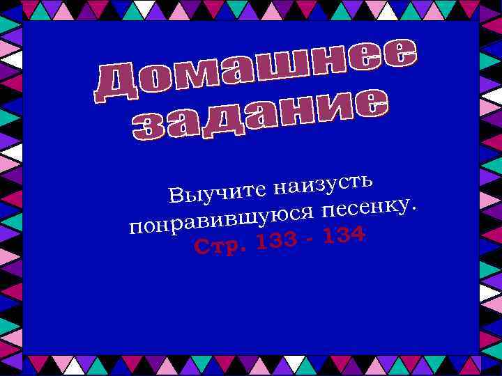 те наизусть Выучи ся песенку. равившую пон 133 - 134 Стр. 